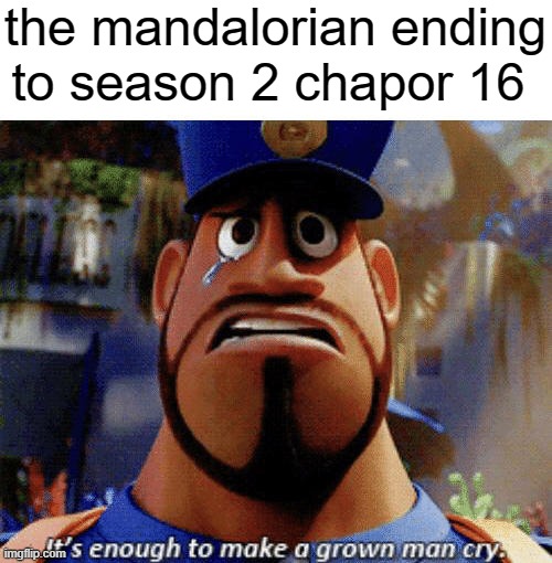 It's enough to make a grown man cry |  the mandalorian ending to season 2 chapor 16 | image tagged in it's enough to make a grown man cry | made w/ Imgflip meme maker