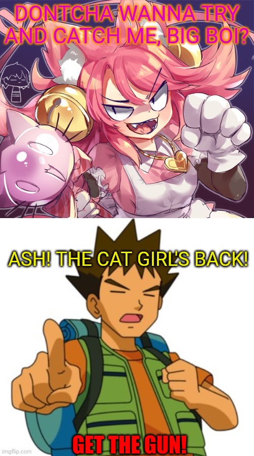 Morrrr Mad Mew Mew problems | DONTCHA WANNA TRY AND CATCH ME, BIG BOI? ASH! THE CAT GIRL'S BACK! GET THE GUN! | image tagged in mad mew mew,undertale,anime girl,cute cat,get the gun | made w/ Imgflip meme maker