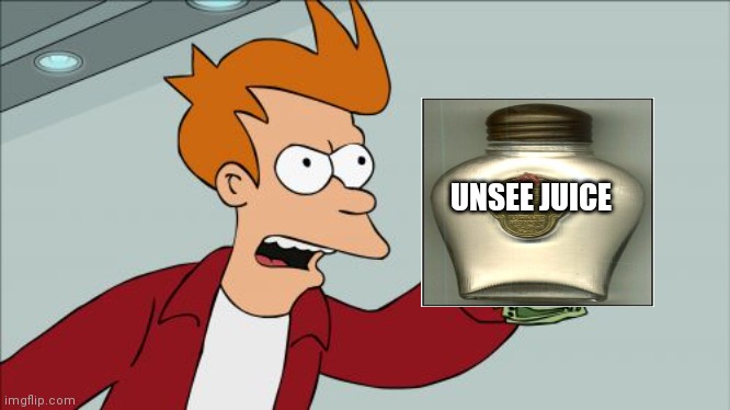 UNSEE JUICE | image tagged in memes,shut up and take my money fry | made w/ Imgflip meme maker