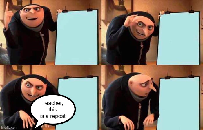 a cute spin on that dumb repost | Teacher, this is a repost | image tagged in memes,gru's plan,anti repost meme | made w/ Imgflip meme maker