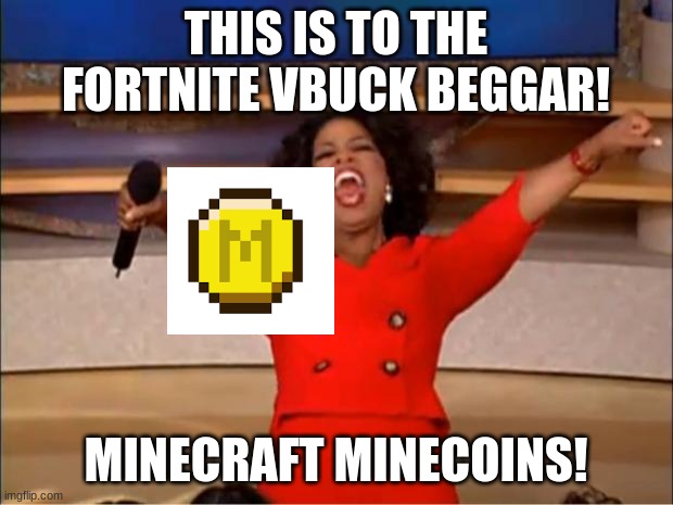 Oprah You Get A | THIS IS TO THE FORTNITE VBUCK BEGGAR! MINECRAFT MINECOINS! | image tagged in memes,oprah you get a | made w/ Imgflip meme maker