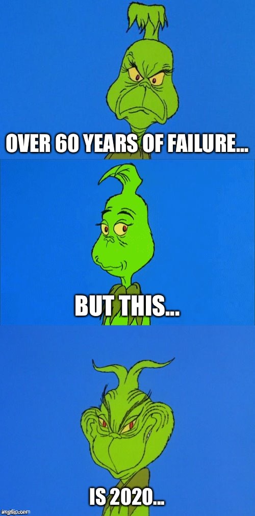 I must stop Christmas from coming. | OVER 60 YEARS OF FAILURE... BUT THIS... IS 2020... | image tagged in the grinch christmas | made w/ Imgflip meme maker