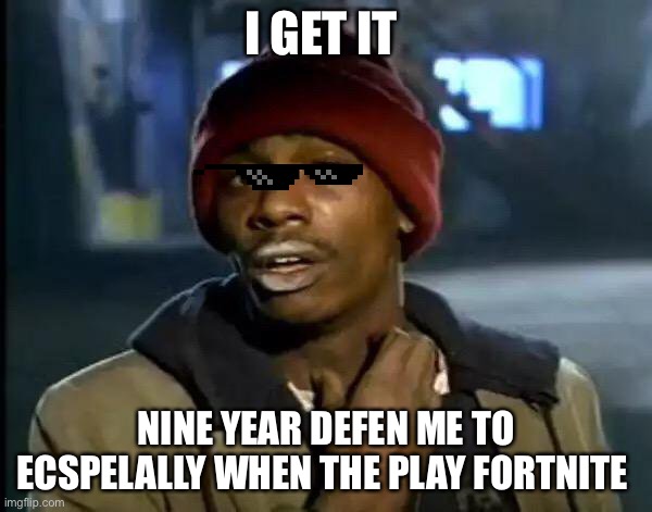 Y'all Got Any More Of That Meme | I GET IT; NINE YEAR DEFEN ME TO ECSPELALLY WHEN THE PLAY FORTNITE | image tagged in memes,y'all got any more of that | made w/ Imgflip meme maker