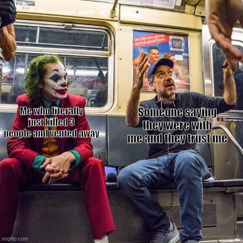 Joker in the Subway |  Me who literally just killed 3 people and vented away; Someone saying they were with me and they trust me | image tagged in joker in the subway | made w/ Imgflip meme maker