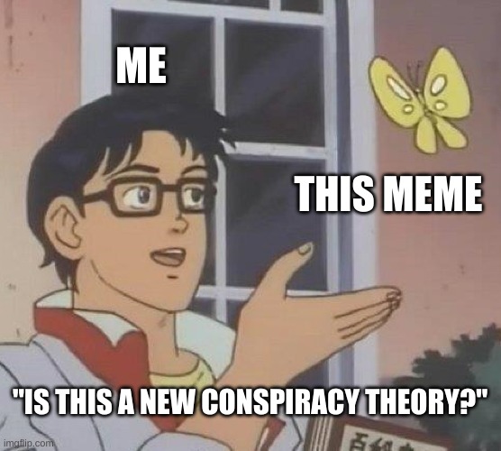 Is This A Pigeon Meme | ME THIS MEME "IS THIS A NEW CONSPIRACY THEORY?" | image tagged in memes,is this a pigeon | made w/ Imgflip meme maker