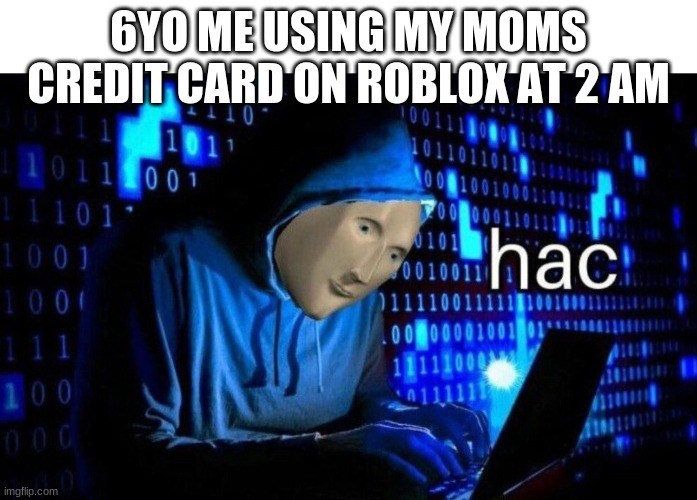 wowserz | 6YO ME USING MY MOMS CREDIT CARD ON ROBLOX AT 2 AM | image tagged in meme man hac | made w/ Imgflip meme maker