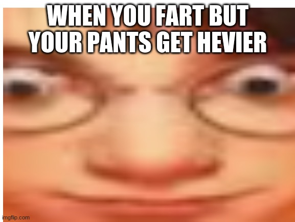 oh s**t | WHEN YOU FART BUT YOUR PANTS GET HEVIER | made w/ Imgflip meme maker