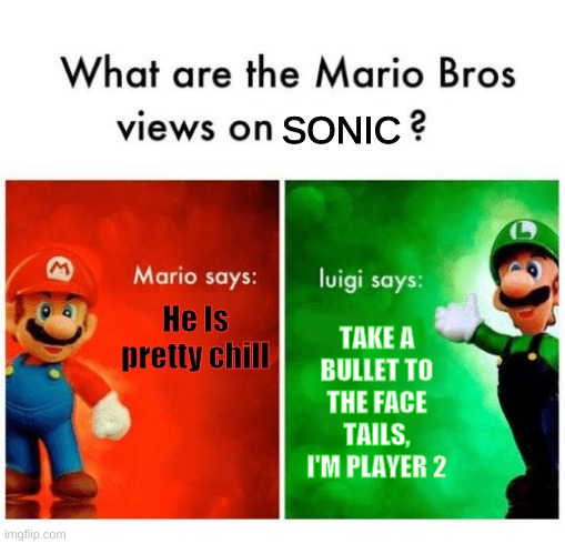 Mario says Luigi says |  SONIC; He Is pretty chill; TAKE A BULLET TO THE FACE TAILS, I'M PLAYER 2 | image tagged in mario says luigi says,sonic the hedgehog,tails | made w/ Imgflip meme maker