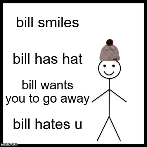 be like bill | bill smiles; bill has hat; bill wants you to go away; bill hates u | image tagged in memes,be like bill | made w/ Imgflip meme maker