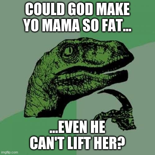 Thine Mother be so plump-ed... | COULD GOD MAKE YO MAMA SO FAT... ...EVEN HE CAN'T LIFT HER? | image tagged in memes,philosoraptor,religion,yo momma so fat,yo momma | made w/ Imgflip meme maker