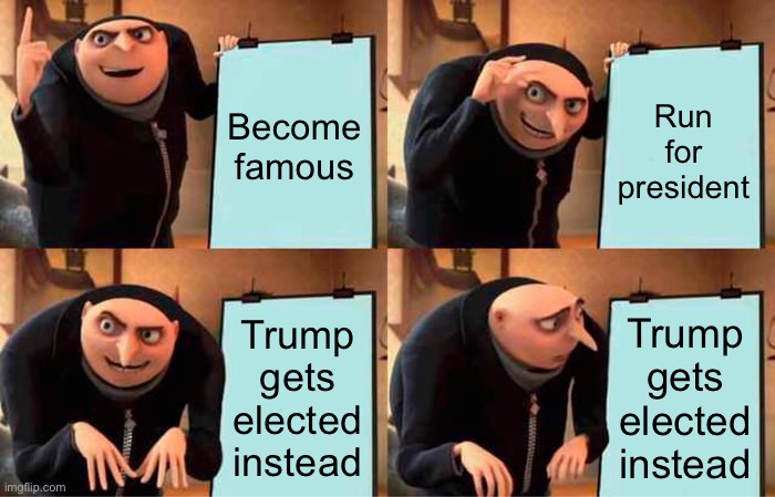 No mere mortal can beat trump | Become famous; Run for president; Trump gets elected instead; Trump gets elected instead | image tagged in memes,gru's plan,trump,running for president,election | made w/ Imgflip meme maker
