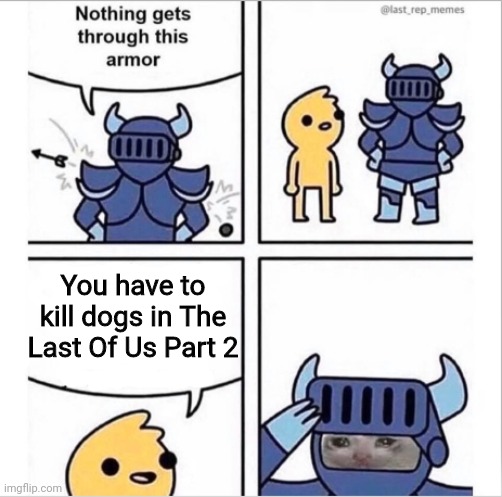 1 reason I don't want to buy TLOU Pt2 | You have to kill dogs in The Last Of Us Part 2 | image tagged in knight armor,video games | made w/ Imgflip meme maker