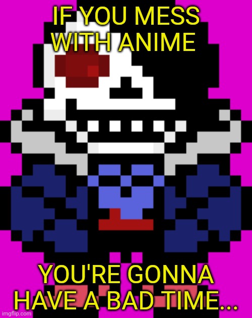 When haters troll our anime streams... | IF YOU MESS WITH ANIME YOU'RE GONNA HAVE A BAD TIME... | image tagged in you're gonna have a bad time,sans undertale,anime memes,anime army,trolls | made w/ Imgflip meme maker