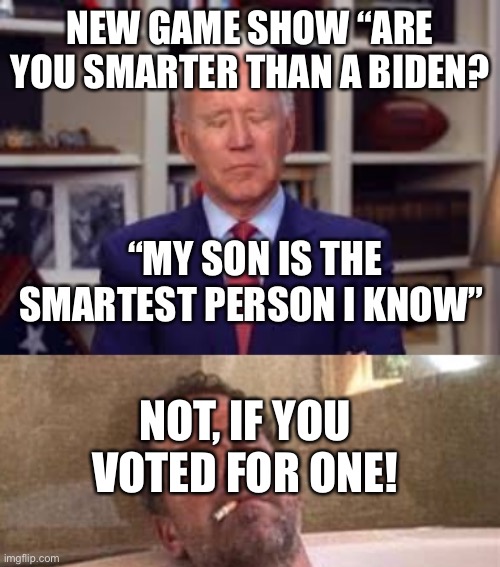 Are you smarter than a Biden? | NEW GAME SHOW “ARE YOU SMARTER THAN A BIDEN? NOT, IF YOU VOTED FOR ONE! | image tagged in biden smart,sad joe biden,voter fraud | made w/ Imgflip meme maker