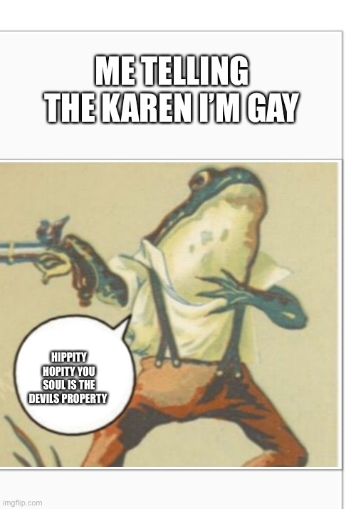 Hippity Hoppity (blank) | ME TELLING THE KAREN I’M GAY; HIPPITY HOPITY YOU SOUL IS THE DEVILS PROPERTY | image tagged in hippity hoppity blank | made w/ Imgflip meme maker