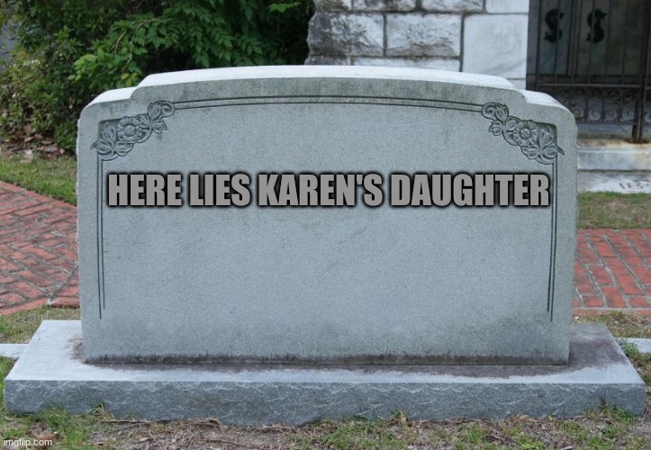 Gravestone | HERE LIES KAREN'S DAUGHTER | image tagged in gravestone | made w/ Imgflip meme maker