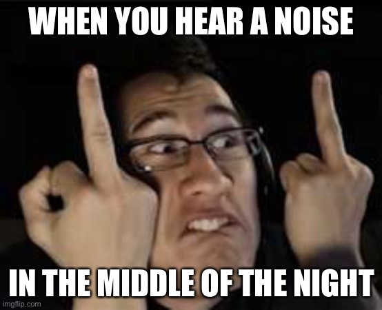In the middle of the night | WHEN YOU HEAR A NOISE; IN THE MIDDLE OF THE NIGHT | image tagged in markiplier | made w/ Imgflip meme maker