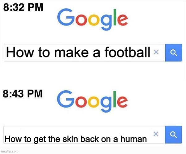 Holy shit | How to make a football; How to get the skin back on a human | image tagged in google 11 minutes later | made w/ Imgflip meme maker