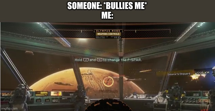 Hold to charge F-SPAR | SOMEONE: *BULLIES ME*
ME: | image tagged in hold to charge f-spar | made w/ Imgflip meme maker