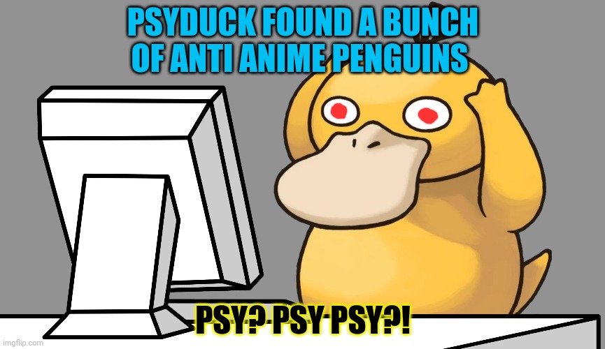 Angry psyduck | PSYDUCK FOUND A BUNCH OF ANTI ANIME PENGUINS; PSY? PSY PSY?! | image tagged in psyduck computer,psyduck,pokemon,anti anime | made w/ Imgflip meme maker