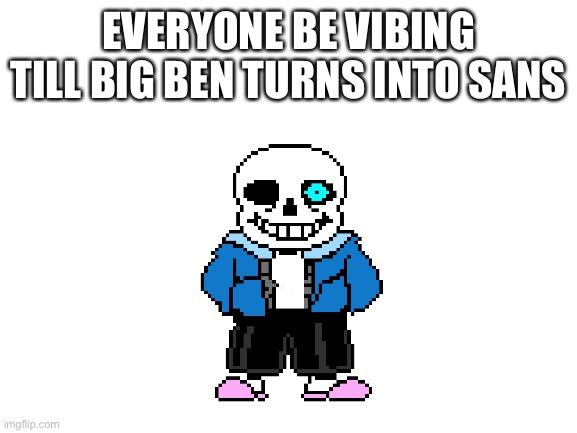 Link is in the comments | EVERYONE BE VIBING TILL BIG BEN TURNS INTO SANS | image tagged in blank white template,memes,sans | made w/ Imgflip meme maker