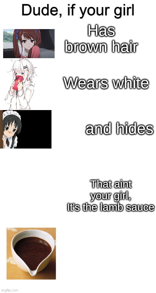Has brown hair; Wears white; and hides; That aint your girl,
It's the lamb sauce | image tagged in dude if your girl,blank white template | made w/ Imgflip meme maker