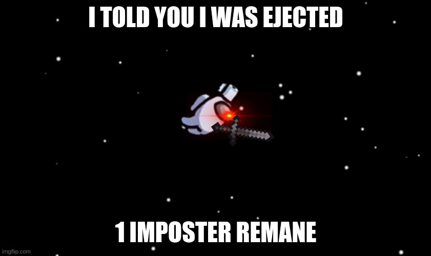 Among Us ejected | I TOLD YOU I WAS EJECTED; 1 IMPOSTER REMANE | image tagged in among us ejected | made w/ Imgflip meme maker