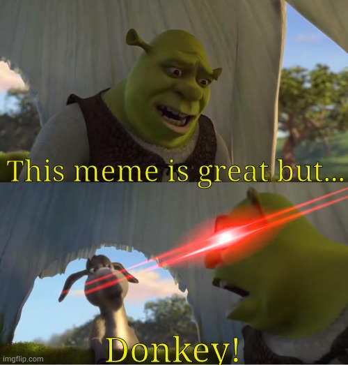 Sherk yelling at whom or what | This meme is great but... Donkey! | image tagged in sherk yelling at whom or what | made w/ Imgflip meme maker