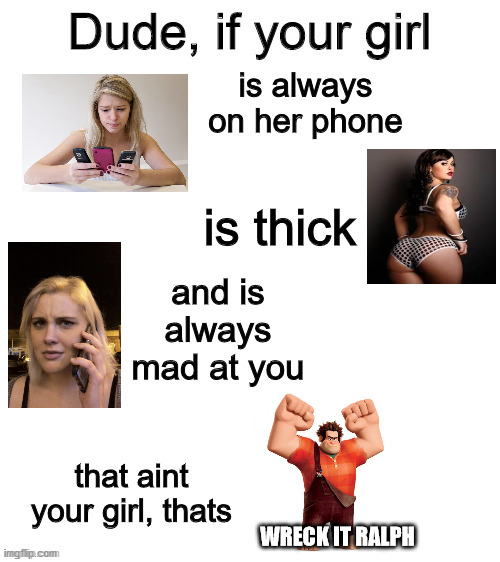 Dude if your girl | is always on her phone; is thick; and is always mad at you; that aint your girl, thats; WRECK IT RALPH | image tagged in dude if your girl | made w/ Imgflip meme maker