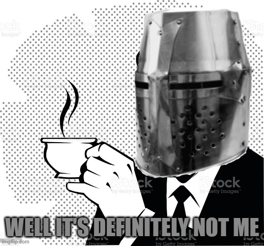 Coffee Crusader | WELL IT'S DEFINITELY NOT ME | image tagged in coffee crusader | made w/ Imgflip meme maker