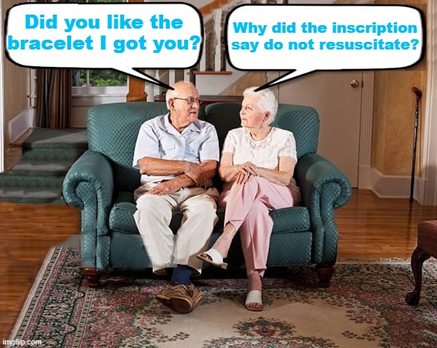 old married couple | Why did the inscription say do not resuscitate? Did you like the bracelet I got you? | image tagged in old married couple | made w/ Imgflip meme maker