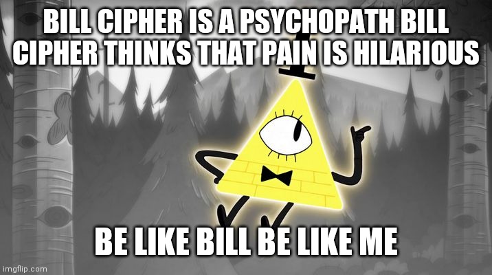 My psycho path | BILL CIPHER IS A PSYCHOPATH BILL CIPHER THINKS THAT PAIN IS HILARIOUS; BE LIKE BILL BE LIKE ME | image tagged in bill cipher | made w/ Imgflip meme maker