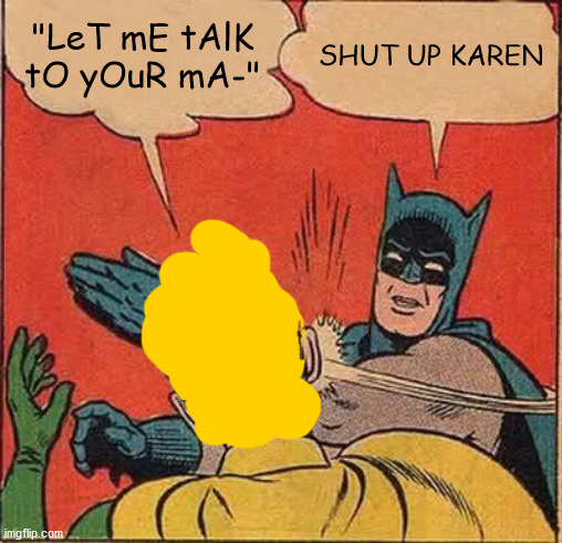 *slaps Karen 87 more times* | "LeT mE tAlK tO yOuR mA-"; SHUT UP KAREN | image tagged in memes,batman slapping robin | made w/ Imgflip meme maker