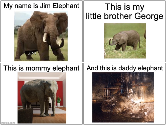 Elephant’s foot and the family | My name is Jim Elephant; This is my little brother George; This is mommy elephant; And this is daddy elephant | image tagged in memes,blank comic panel 2x2,funny,chernobyl,elephants,elephant | made w/ Imgflip meme maker