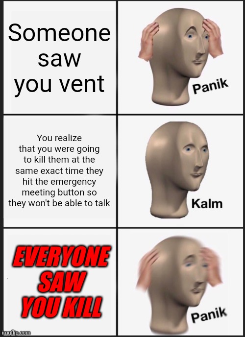 Panik Kalm Panik | Someone saw you vent; You realize that you were going to kill them at the same exact time they hit the emergency meeting button so they won't be able to talk; EVERYONE SAW YOU KILL | image tagged in memes,panik kalm panik,among us,among us emergency meeting | made w/ Imgflip meme maker