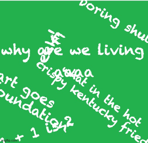 E |  boring shut up nerd; E; eek! why are we living; aaaa; su tart goes to scp foundation; what in the hot crispy kentucky fried; 1 + 1 is 2 | image tagged in green screen,e | made w/ Imgflip meme maker