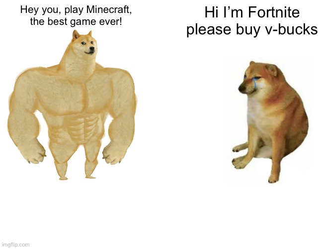 Poor fortnite | Hey you, play Minecraft, the best game ever! Hi I’m Fortnite please buy v-bucks | image tagged in memes,buff doge vs cheems | made w/ Imgflip meme maker