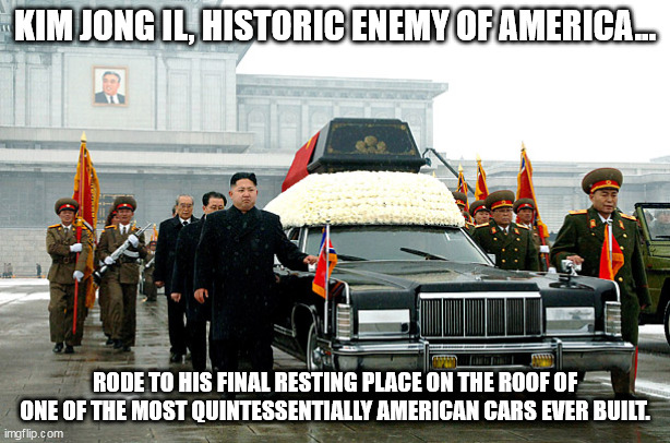 KIM JONG IL, HISTORIC ENEMY OF AMERICA... RODE TO HIS FINAL RESTING PLACE ON THE ROOF OF ONE OF THE MOST QUINTESSENTIALLY AMERICAN CARS EVER BUILT. | image tagged in kim jong il,lincoln continental,funeral | made w/ Imgflip meme maker