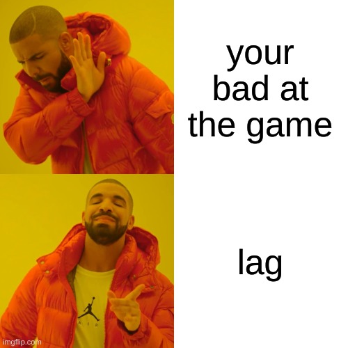 Drake Hotline Bling | your bad at the game; lag | image tagged in memes,drake hotline bling | made w/ Imgflip meme maker