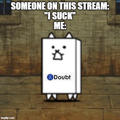 battle cats template go brrrrrrr | SOMEONE ON THIS STREAM:
"I SUCK"
ME: | image tagged in wall cat doubt | made w/ Imgflip meme maker