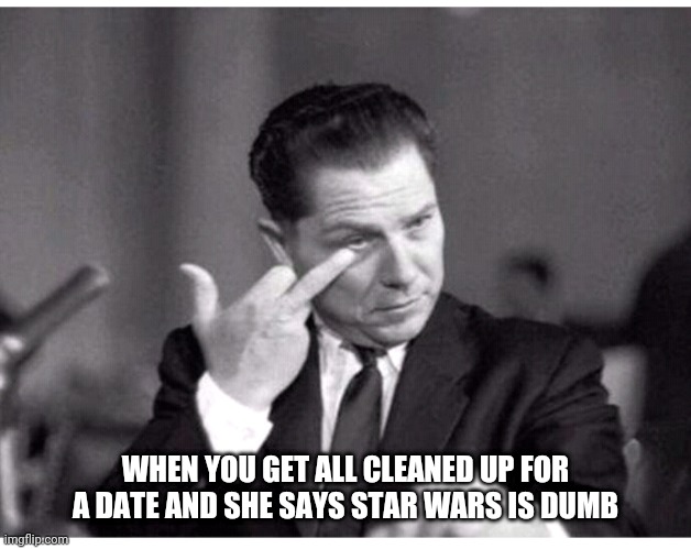 Star wars | WHEN YOU GET ALL CLEANED UP FOR A DATE AND SHE SAYS STAR WARS IS DUMB | image tagged in funny | made w/ Imgflip meme maker