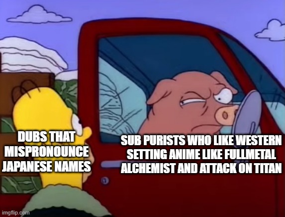 Disapproving Pig | DUBS THAT MISPRONOUNCE JAPANESE NAMES; SUB PURISTS WHO LIKE WESTERN SETTING ANIME LIKE FULLMETAL ALCHEMIST AND ATTACK ON TITAN | image tagged in disapproving pig | made w/ Imgflip meme maker