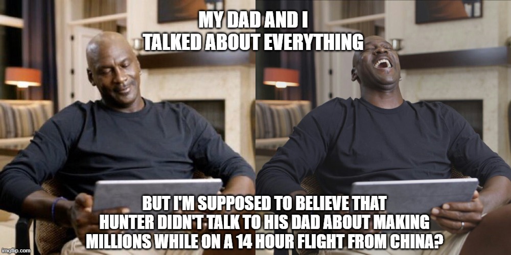 Jordan laughing | MY DAD AND I TALKED ABOUT EVERYTHING; BUT I'M SUPPOSED TO BELIEVE THAT HUNTER DIDN'T TALK TO HIS DAD ABOUT MAKING MILLIONS WHILE ON A 14 HOUR FLIGHT FROM CHINA? | image tagged in jordan laughing | made w/ Imgflip meme maker