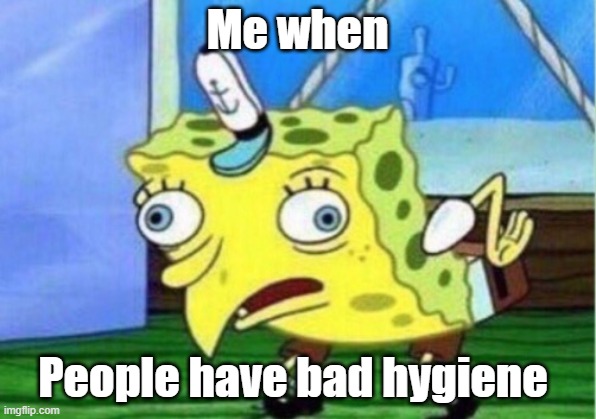 I HATE IT WHEN IT HAPPENS | Me when; People have bad hygiene | image tagged in memes,mocking spongebob | made w/ Imgflip meme maker