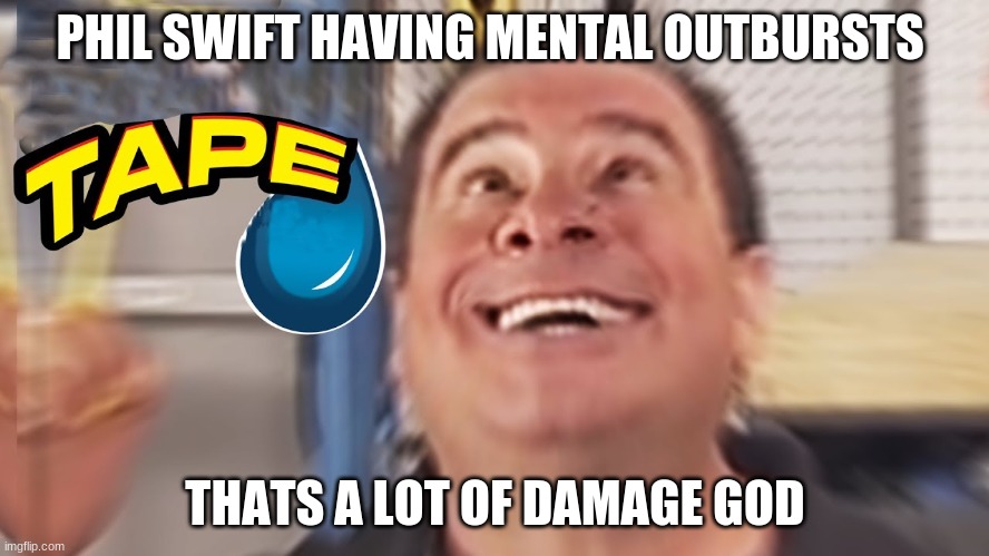 Phil's mental outburst | PHIL SWIFT HAVING MENTAL OUTBURSTS; THATS A LOT OF DAMAGE GOD | image tagged in phil swift | made w/ Imgflip meme maker