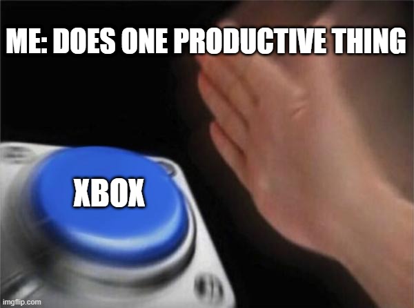 Blank Nut Button | ME: DOES ONE PRODUCTIVE THING; XBOX | image tagged in memes,blank nut button | made w/ Imgflip meme maker
