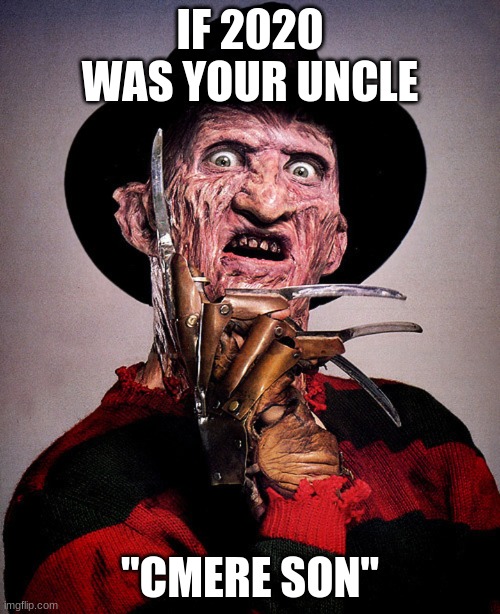 Your uncle | IF 2020 WAS YOUR UNCLE; "CMERE SON" | image tagged in freddy krueger | made w/ Imgflip meme maker