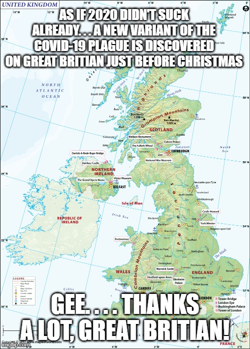 Merry freaking Christmas, world! | AS IF 2020 DIDN'T SUCK ALREADY. . . A NEW VARIANT OF THE COVID-19 PLAGUE IS DISCOVERED ON GREAT BRITIAN JUST BEFORE CHRISTMAS; GEE. . . . THANKS A LOT, GREAT BRITIAN! | image tagged in covid-19,great britain | made w/ Imgflip meme maker