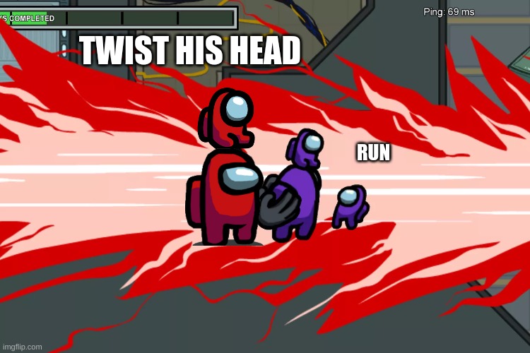 When you get killed in Among us-MMToyman3 | TWIST HIS HEAD; RUN | image tagged in when you get killed in among us-mmtoyman3 | made w/ Imgflip meme maker