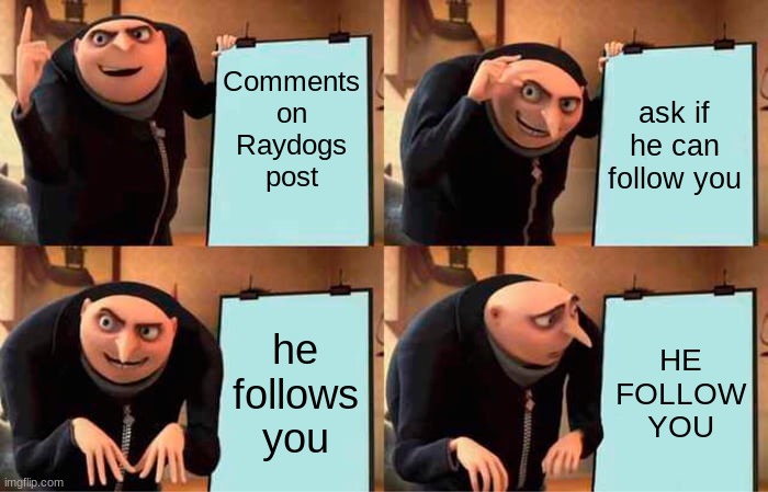 he did it | Comments on Raydogs post; ask if he can follow you; he follows you; HE FOLLOW YOU | image tagged in memes,gru's plan | made w/ Imgflip meme maker